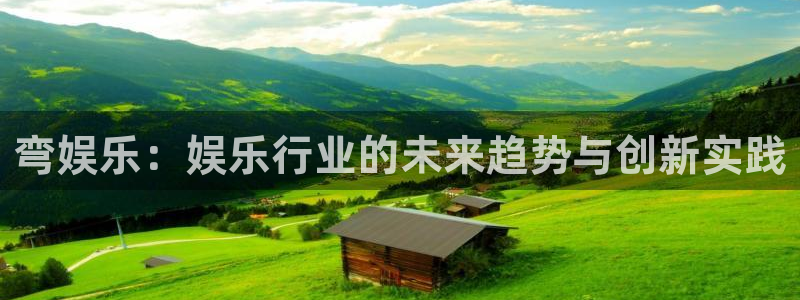 泰达娱乐vip麻将胡了：弯娱乐：娱乐行业的未来趋势与创新实践
