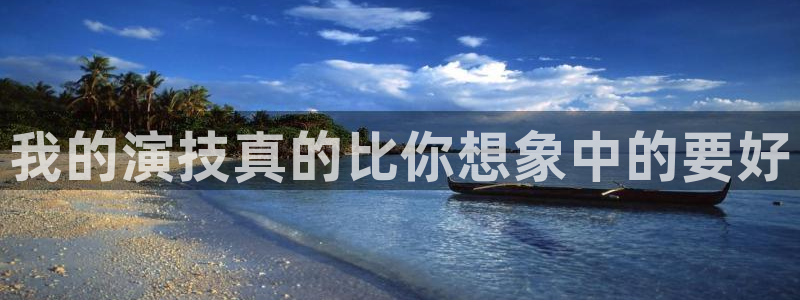 壹号国际app免费下载安装：我的演技真的比你想象中的要好