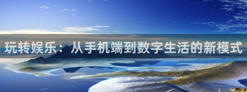 泰达娱乐赏金女王：玩转娱乐：从手机端到数字生活的新模式
