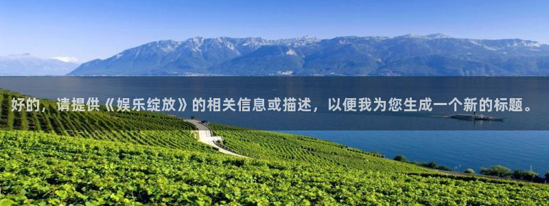 泰达娱乐那个爆率高：好的，请提供《娱乐绽放》的相关信息或描述，以便我为您生成一个新的标题。