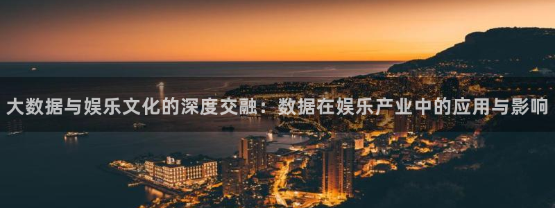 泰达娱乐quan28.cc：大数据与娱乐文化的深度交融：数据在娱乐产业中的应用与影响