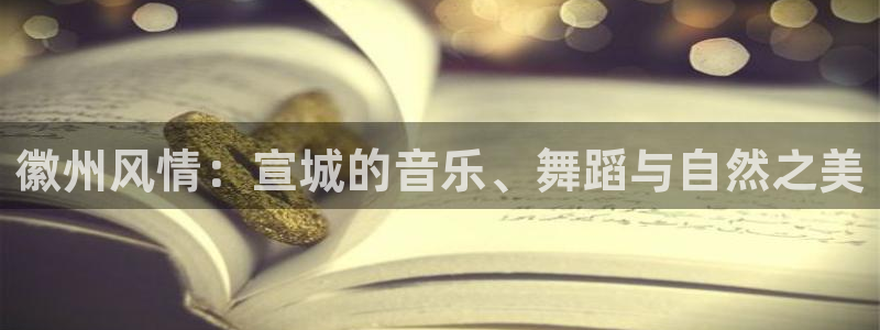 壹号app官网：徽州风情：宣城的音乐、舞蹈与自然之美