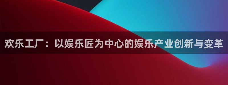 泰达娱乐充值怎么退款：欢乐工厂：以娱乐匠为中心的娱乐产业创新与变革