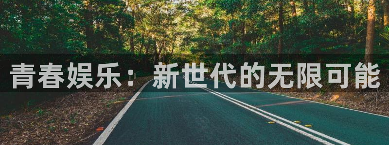 南宫泰达娱乐：青春娱乐：新世代的无限可能
