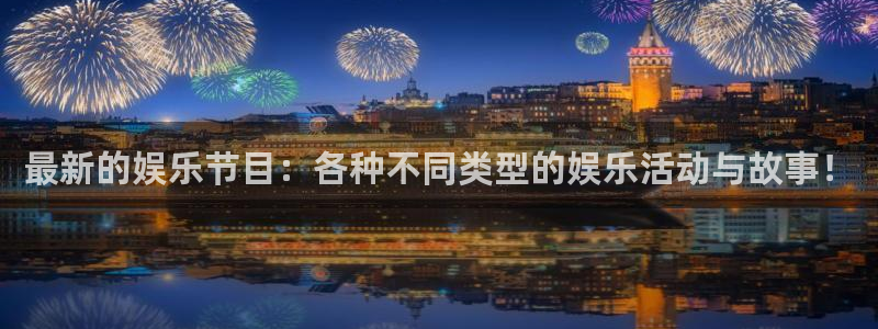 壹号平台下载：最新的娱乐节目：各种不同类型的娱乐活动与故事！
